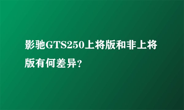 影驰GTS250上将版和非上将版有何差异？