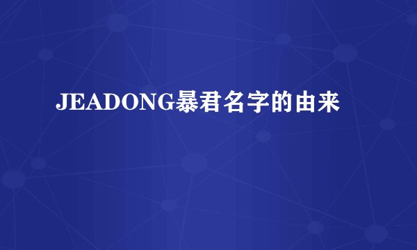JEADONG暴君名字的由来