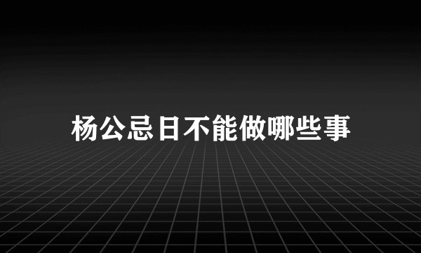 杨公忌日不能做哪些事
