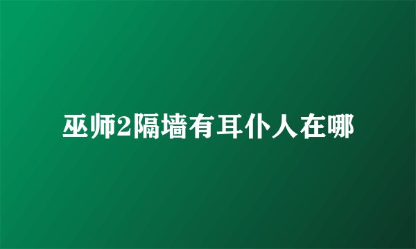 巫师2隔墙有耳仆人在哪