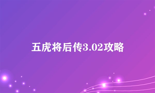 五虎将后传3.02攻略