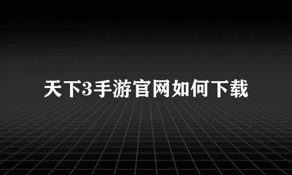 天下3手游官网如何下载