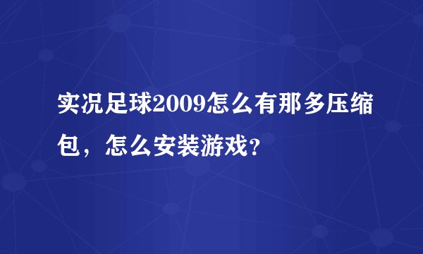 实况足球2009怎么有那多压缩包，怎么安装游戏？
