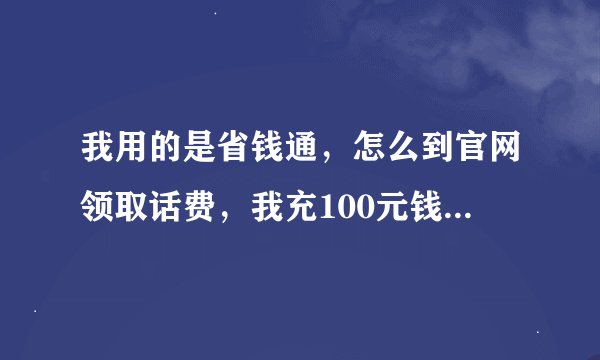 我用的是省钱通，怎么到官网领取话费，我充100元钱，怎么一分都没送，