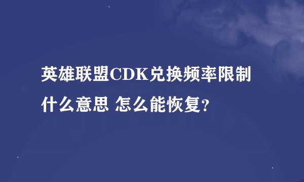 英雄联盟CDK兑换频率限制什么意思 怎么能恢复？