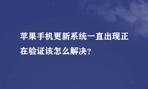 苹果手机更新系统一直出现正在验证该怎么解决？