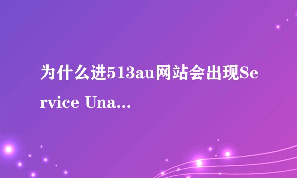 为什么进513au网站会出现Service Unavailable