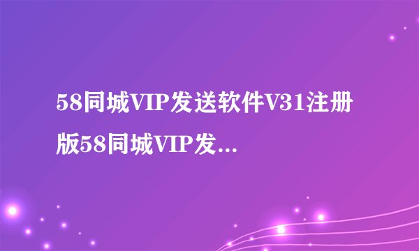 58同城VIP发送软件V31注册版58同城VIP发送软件V31注册版功能简介
