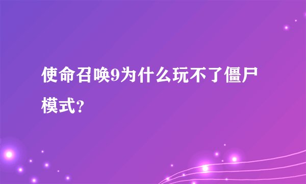 使命召唤9为什么玩不了僵尸模式？
