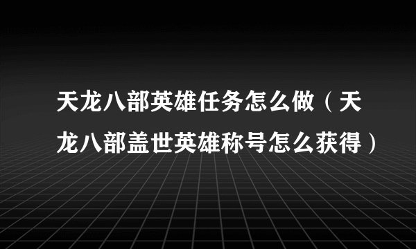 天龙八部英雄任务怎么做（天龙八部盖世英雄称号怎么获得）