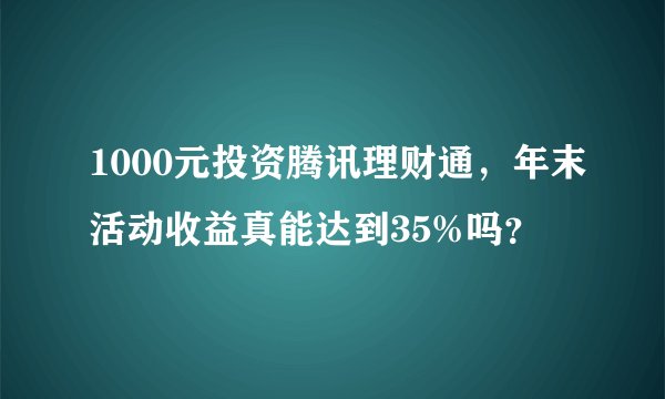 1000元投资腾讯理财通，年末活动收益真能达到35%吗？