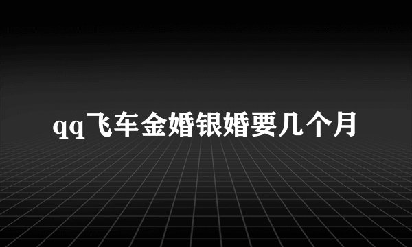 qq飞车金婚银婚要几个月