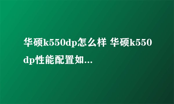 华硕k550dp怎么样 华硕k550dp性能配置如何-搜狗输入法
