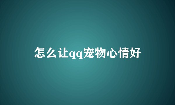 怎么让qq宠物心情好