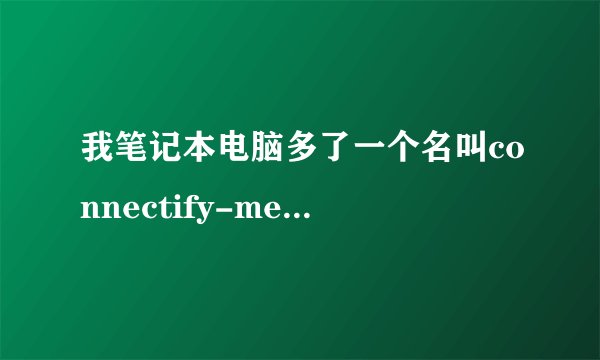 我笔记本电脑多了一个名叫connectify-me的临时网络，是怎么回事啊！删也删不了？
