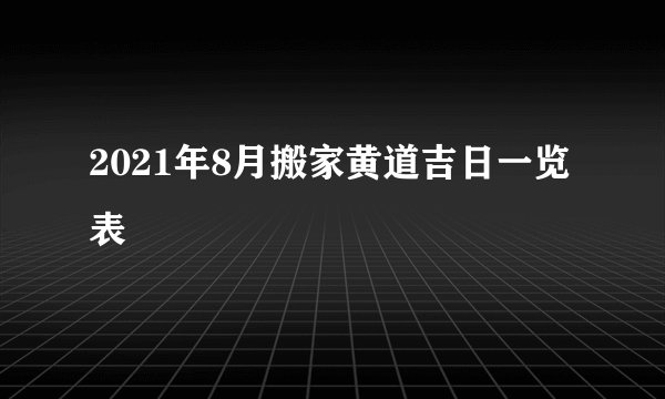 2021年8月搬家黄道吉日一览表
