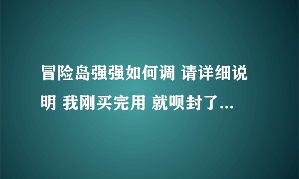 冒险岛强强如何调 请详细说明 我刚买完用 就呗封了 很郁闷啊~
