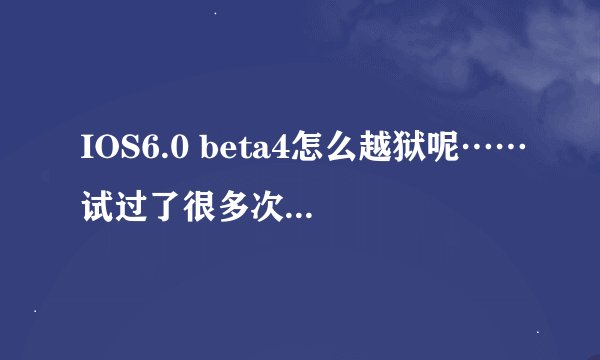 IOS6.0 beta4怎么越狱呢……试过了很多次有都刷回来了……