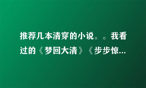 推荐几本清穿的小说。。我看过的《梦回大清》《步步惊心》《帝后》【这本很赞!!】《歌尽桃花》等等。。