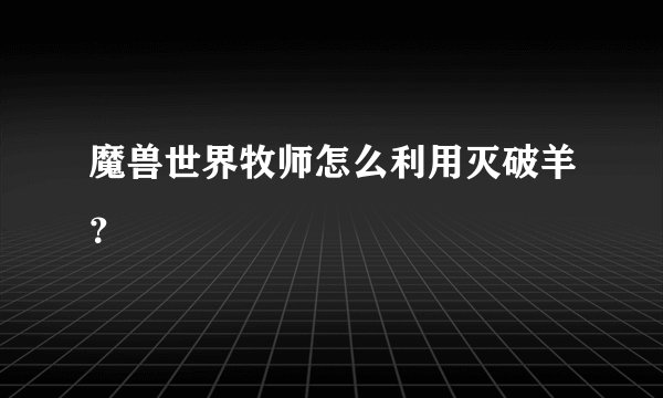 魔兽世界牧师怎么利用灭破羊？