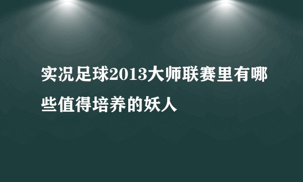 实况足球2013大师联赛里有哪些值得培养的妖人