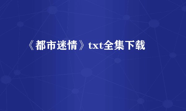 《都市迷情》txt全集下载