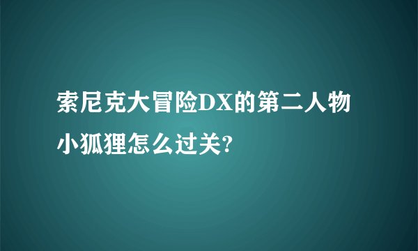 索尼克大冒险DX的第二人物小狐狸怎么过关?