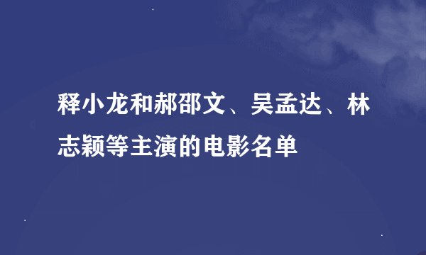 释小龙和郝邵文、吴孟达、林志颖等主演的电影名单