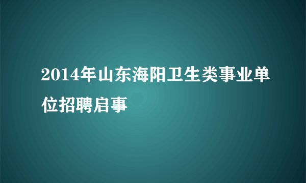 2014年山东海阳卫生类事业单位招聘启事