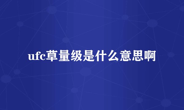 ufc草量级是什么意思啊