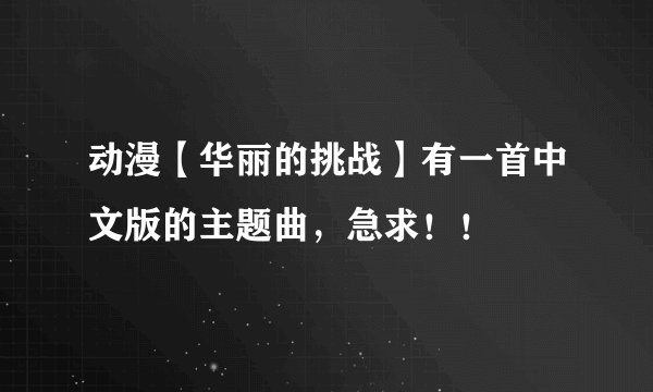 动漫【华丽的挑战】有一首中文版的主题曲，急求！！