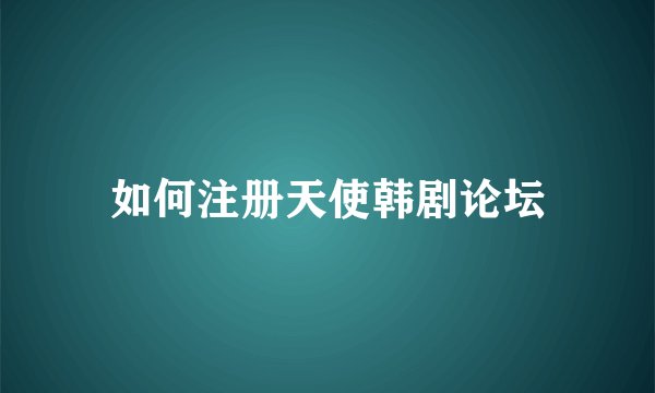 如何注册天使韩剧论坛