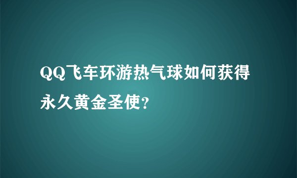 QQ飞车环游热气球如何获得永久黄金圣使？