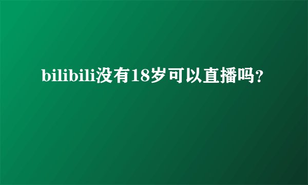 bilibili没有18岁可以直播吗？