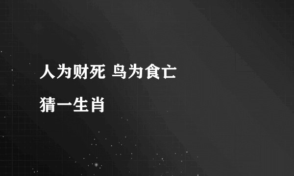 人为财死 鸟为食亡
猜一生肖
