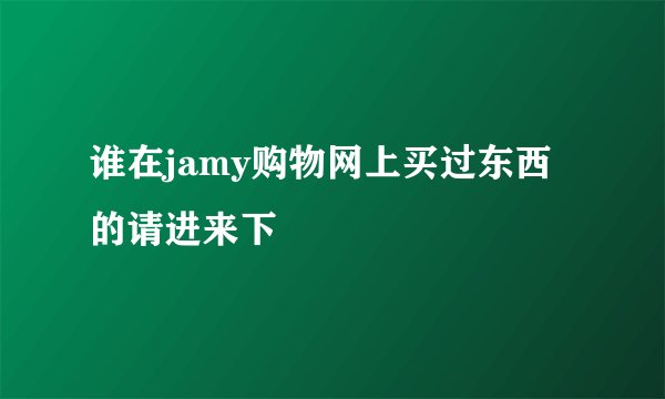 谁在jamy购物网上买过东西的请进来下