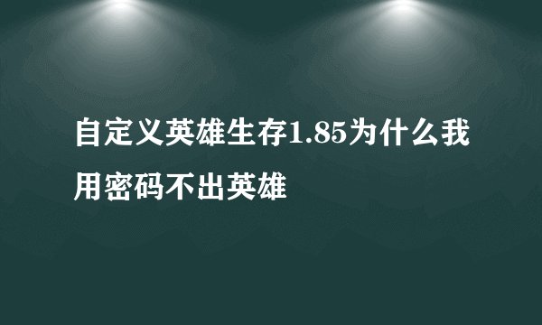 自定义英雄生存1.85为什么我用密码不出英雄