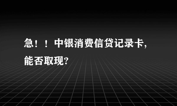 急！！中银消费信贷记录卡,能否取现?