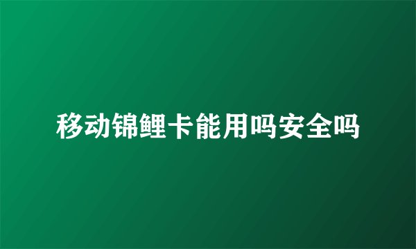 移动锦鲤卡能用吗安全吗