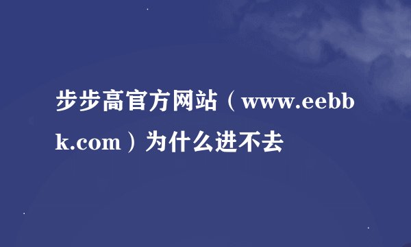 步步高官方网站（www.eebbk.com）为什么进不去