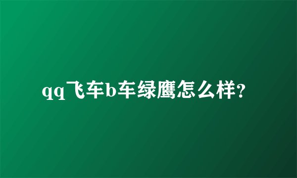 qq飞车b车绿鹰怎么样？