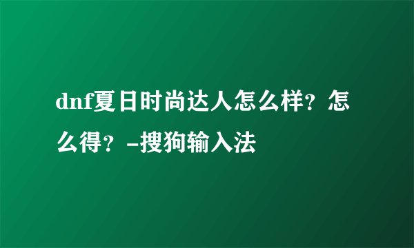 dnf夏日时尚达人怎么样？怎么得？-搜狗输入法