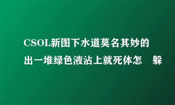 CSOL新图下水道莫名其妙的出一堆绿色液沾上就死体怎麼躲