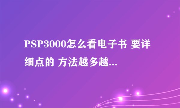 PSP3000怎么看电子书 要详细点的 方法越多越好 从下载阅读软件到哪个盘 怎么开 全都要