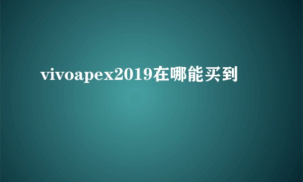 vivoapex2019在哪能买到