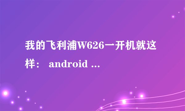 我的飞利浦W626一开机就这样： android system recovery <3e>