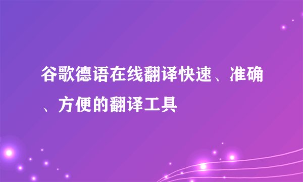 谷歌德语在线翻译快速、准确、方便的翻译工具