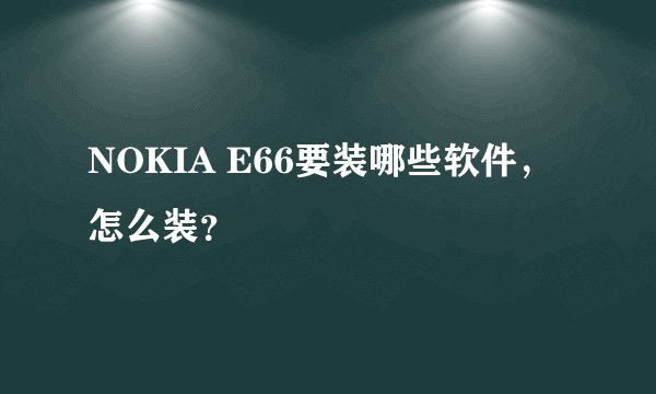 NOKIA E66要装哪些软件，怎么装？