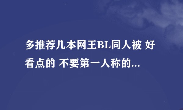 多推荐几本网王BL同人被 好看点的 不要第一人称的文 谢谢了昂 有书名就行