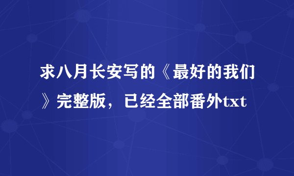 求八月长安写的《最好的我们》完整版，已经全部番外txt